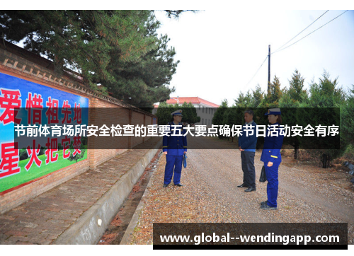 节前体育场所安全检查的重要五大要点确保节日活动安全有序