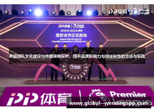 英超球队文化建设与传播策略探析:提升品牌影响力与球迷粘性的方法与实践 英超球队文化建设与传播策略探析:提升品牌影响力与球迷粘性的方法与实践