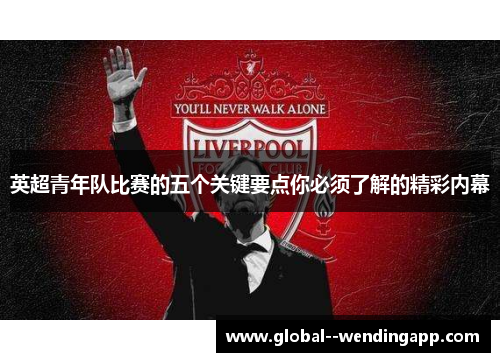 英超青年队比赛的五个关键要点你必须了解的精彩内幕 英超青年队比赛的五个关键要点你必须了解的精彩内幕