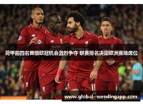 荷甲前四名晋级欧冠机会激烈争夺 联赛排名决定欧洲赛场席位