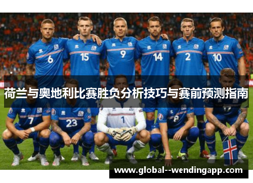荷兰与奥地利比赛胜负分析技巧与赛前预测指南 荷兰与奥地利比赛胜负分析技巧与赛前预测指南