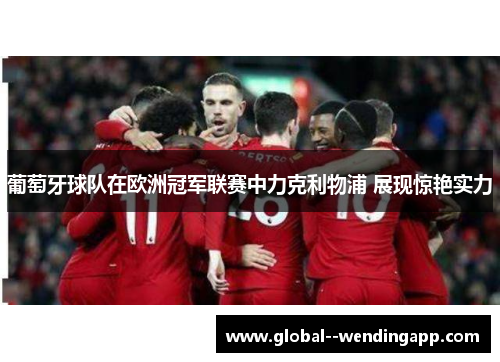 葡萄牙球队在欧洲冠军联赛中力克利物浦 展现惊艳实力