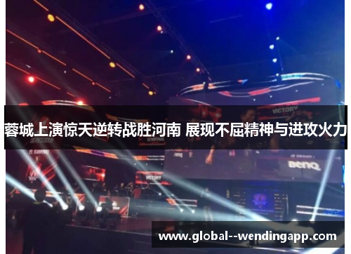 蓉城上演惊天逆转战胜河南 展现不屈精神与进攻火力 蓉城上演惊天逆转战胜河南 展现不屈精神与进攻火力