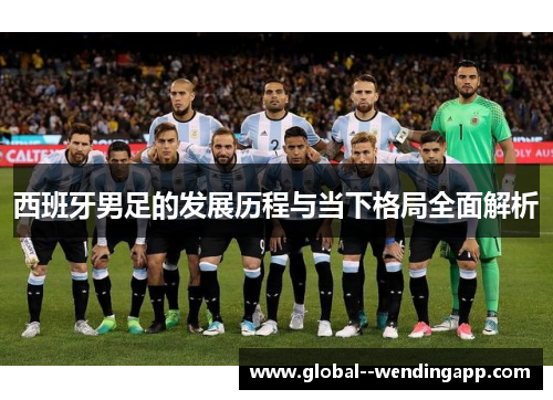西班牙男足的发展历程与当下格局全面解析