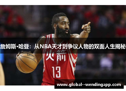 詹姆斯·哈登：从NBA天才到争议人物的双面人生揭秘