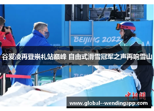 谷爱凌再登崇礼站巅峰 自由式滑雪冠军之声再响雪山