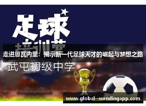 走进恩瓦内里:揭示新一代足球天才的崛起与梦想之路 走进恩瓦内里:揭示新一代足球天才的崛起与梦想之路