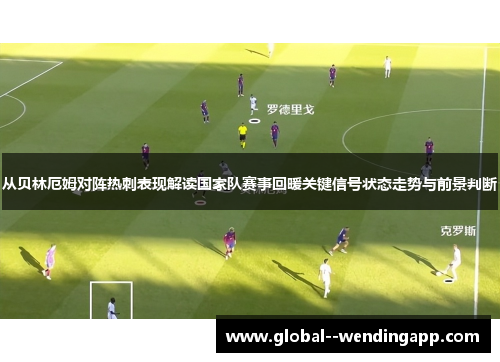 从贝林厄姆对阵热刺表现解读国家队赛事回暖关键信号状态走势与前景判断 从贝林厄姆对阵热刺表现解读国家队赛事回暖关键信号状态走势与前景判断
