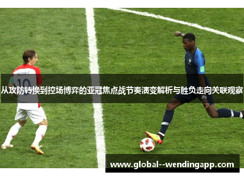 从攻防转换到控场博弈的亚冠焦点战节奏演变解析与胜负走向关联观察