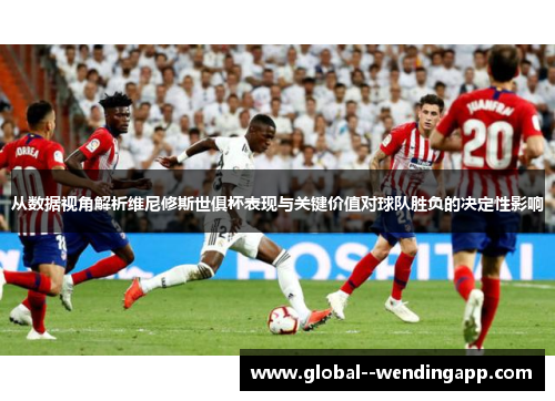 从数据视角解析维尼修斯世俱杯表现与关键价值对球队胜负的决定性影响 从数据视角解析维尼修斯世俱杯表现与关键价值对球队胜负的决定性影响
