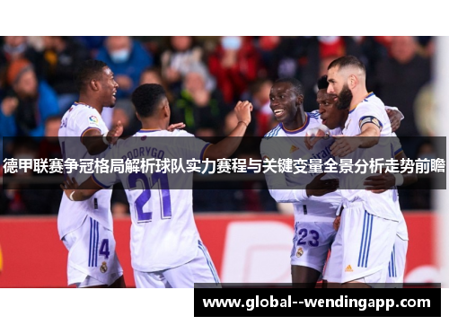 德甲联赛争冠格局解析球队实力赛程与关键变量全景分析走势前瞻 德甲联赛争冠格局解析球队实力赛程与关键变量全景分析走势前瞻