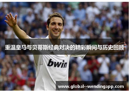 重温皇马与贝蒂斯经典对决的精彩瞬间与历史回顾 重温皇马与贝蒂斯经典对决的精彩瞬间与历史回顾