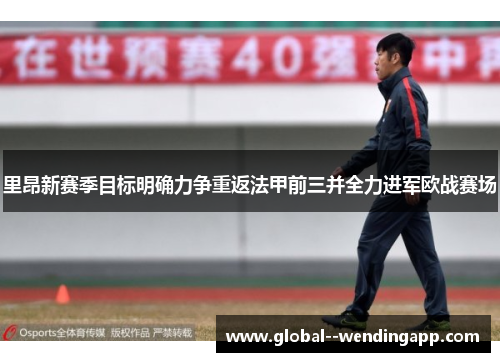 里昂新赛季目标明确力争重返法甲前三并全力进军欧战赛场 里昂新赛季目标明确力争重返法甲前三并全力进军欧战赛场