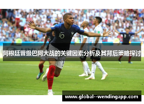 阿根廷晋级巴阿大战的关键因素分析及其背后策略探讨