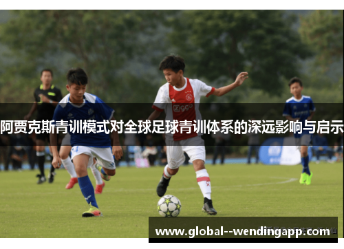 阿贾克斯青训模式对全球足球青训体系的深远影响与启示