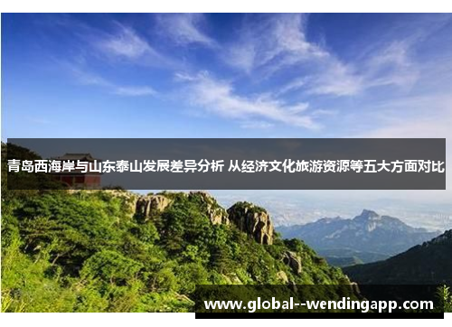 青岛西海岸与山东泰山发展差异分析 从经济文化旅游资源等五大方面对比 青岛西海岸与山东泰山发展差异分析 从经济文化旅游资源等五大方面对比