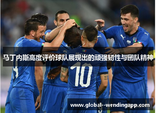 马丁内斯高度评价球队展现出的顽强韧性与团队精神