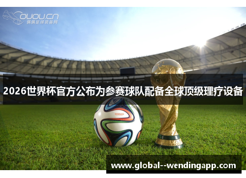 2026世界杯官方公布为参赛球队配备全球顶级理疗设备 2026世界杯官方公布为参赛球队配备全球顶级理疗设备