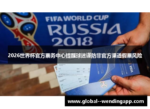 2026世界杯官方票务中心提醒球迷谨防非官方渠道假票风险 2026世界杯官方票务中心提醒球迷谨防非官方渠道假票风险