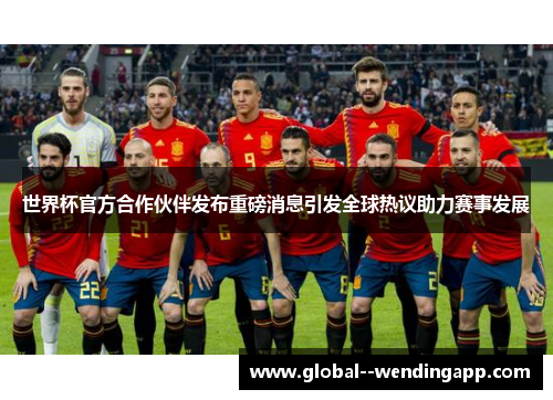 世界杯官方合作伙伴发布重磅消息引发全球热议助力赛事发展 世界杯官方合作伙伴发布重磅消息引发全球热议助力赛事发展