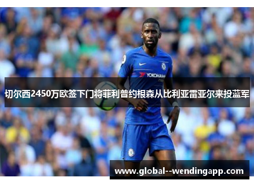 切尔西2450万欧签下门将菲利普约根森从比利亚雷亚尔来投蓝军