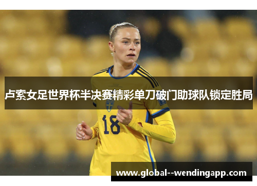 卢索女足世界杯半决赛精彩单刀破门助球队锁定胜局 卢索女足世界杯半决赛精彩单刀破门助球队锁定胜局