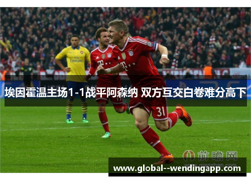 埃因霍温主场1-1战平阿森纳 双方互交白卷难分高下 埃因霍温主场1-1战平阿森纳 双方互交白卷难分高下