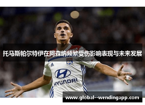 托马斯帕尔特伊在阿森纳频繁受伤影响表现与未来发展 托马斯帕尔特伊在阿森纳频繁受伤影响表现与未来发展