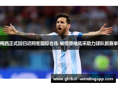梅西正式回归迈阿密国际合练 展现领袖风采助力球队新赛季 梅西正式回归迈阿密国际合练 展现领袖风采助力球队新赛季