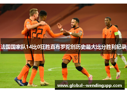 法国国家队14比0狂胜直布罗陀创历史最大比分胜利纪录