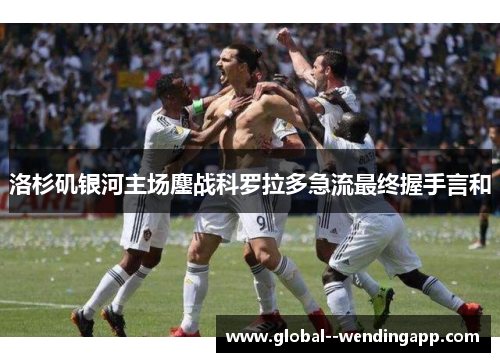 洛杉矶银河主场鏖战科罗拉多急流最终握手言和