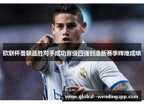 欧联杯曼联战胜对手成功晋级四强创造新赛季辉煌成绩 欧联杯曼联战胜对手成功晋级四强创造新赛季辉煌成绩