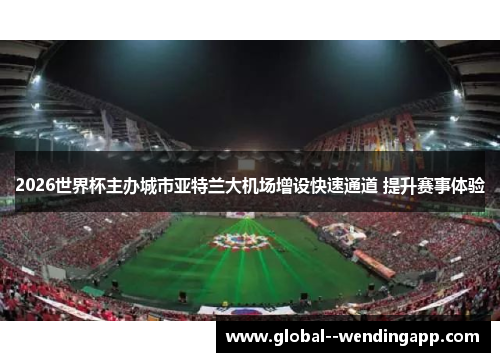 2026世界杯主办城市亚特兰大机场增设快速通道 提升赛事体验