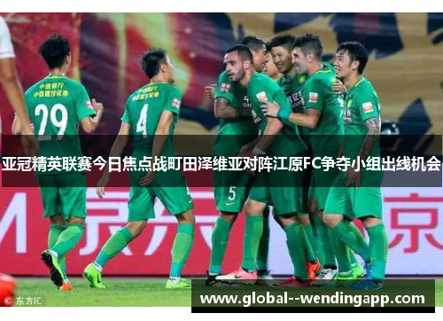 亚冠精英联赛今日焦点战町田泽维亚对阵江原FC争夺小组出线机会 亚冠精英联赛今日焦点战町田泽维亚对阵江原FC争夺小组出线机会