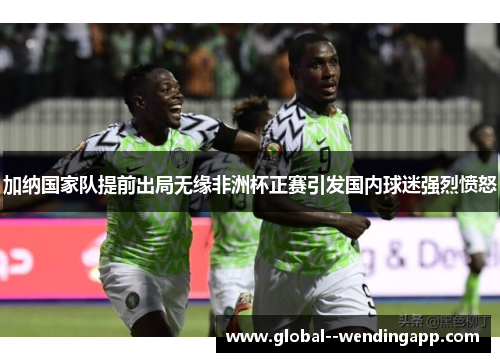 加纳国家队提前出局无缘非洲杯正赛引发国内球迷强烈愤怒 加纳国家队提前出局无缘非洲杯正赛引发国内球迷强烈愤怒