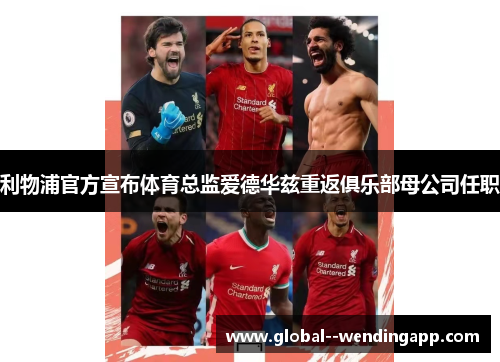 利物浦官方宣布体育总监爱德华兹重返俱乐部母公司任职 利物浦官方宣布体育总监爱德华兹重返俱乐部母公司任职