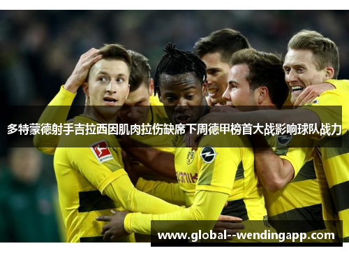 多特蒙德射手吉拉西因肌肉拉伤缺席下周德甲榜首大战影响球队战力