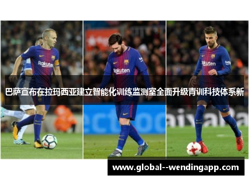 巴萨宣布在拉玛西亚建立智能化训练监测室全面升级青训科技体系新