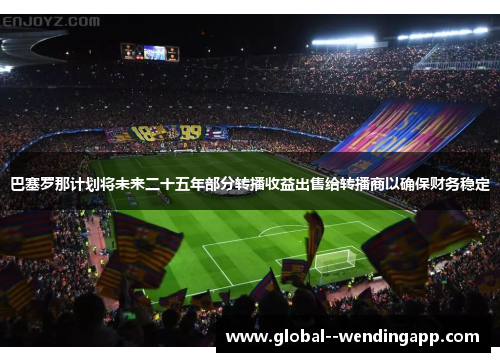 巴塞罗那计划将未来二十五年部分转播收益出售给转播商以确保财务稳定