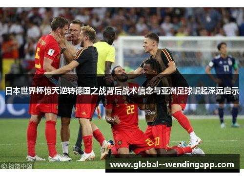 日本世界杯惊天逆转德国之战背后战术信念与亚洲足球崛起深远启示