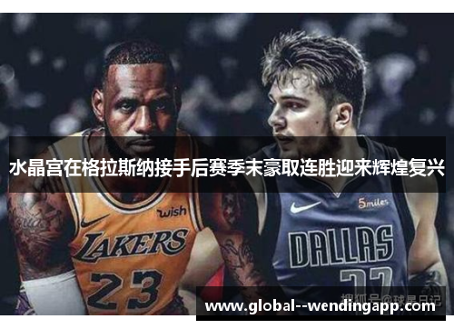 水晶宫在格拉斯纳接手后赛季末豪取连胜迎来辉煌复兴