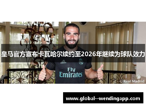 皇马官方宣布卡瓦哈尔续约至2026年继续为球队效力