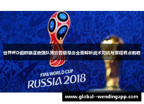 世界杯D组群雄逐鹿强队博弈晋级悬念全面解析战术对抗与赛程看点前瞻