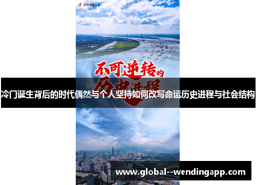 冷门诞生背后的时代偶然与个人坚持如何改写命运历史进程与社会结构
