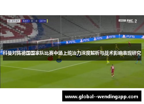 科曼对阵德国国家队比赛中场上统治力深度解析与战术影响表现研究