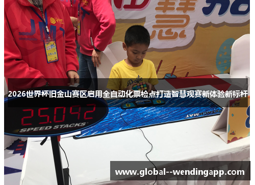 2026世界杯旧金山赛区启用全自动化票检点打造智慧观赛新体验新标杆 2026世界杯旧金山赛区启用全自动化票检点打造智慧观赛新体验新标杆