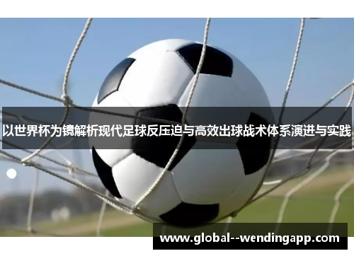以世界杯为镜解析现代足球反压迫与高效出球战术体系演进与实践