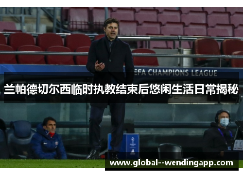 兰帕德切尔西临时执教结束后悠闲生活日常揭秘