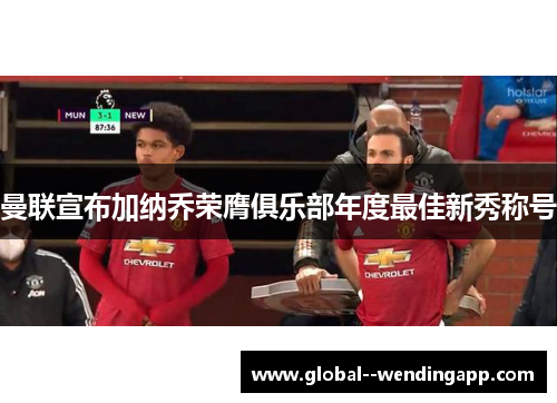 曼联宣布加纳乔荣膺俱乐部年度最佳新秀称号 曼联宣布加纳乔荣膺俱乐部年度最佳新秀称号