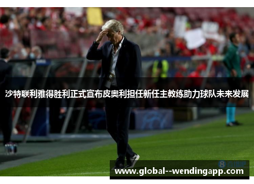 沙特联利雅得胜利正式宣布皮奥利担任新任主教练助力球队未来发展